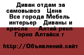 Диван отдам за самовывоз › Цена ­ 1 - Все города Мебель, интерьер » Диваны и кресла   . Алтай респ.,Горно-Алтайск г.